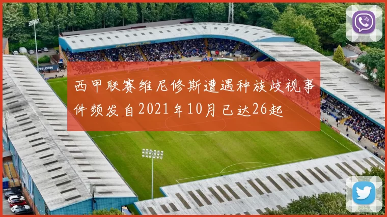 西甲联赛维尼修斯遭遇种族歧视事件频发自2021年10月已达26起