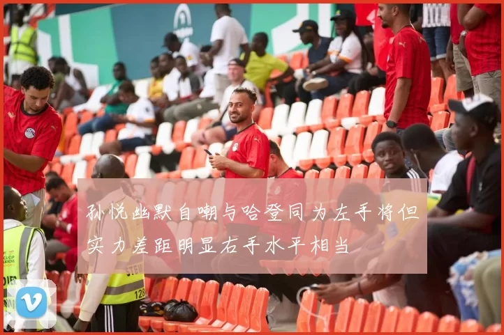 孙悦幽默自嘲与哈登同为左手将但实力差距明显右手水平相当