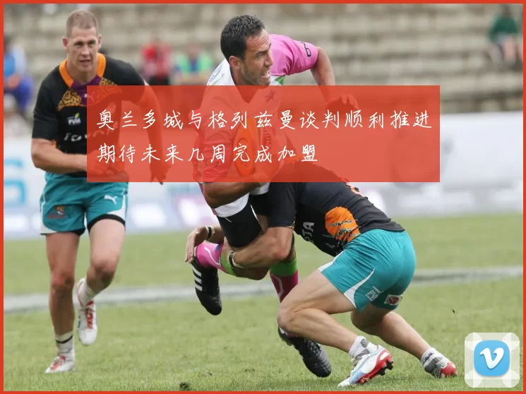奥兰多城与格列兹曼谈判顺利推进期待未来几周完成加盟