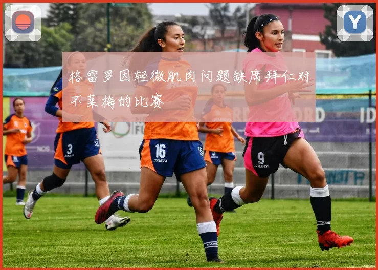 格雷罗因轻微肌肉问题缺席拜仁对不莱梅的比赛