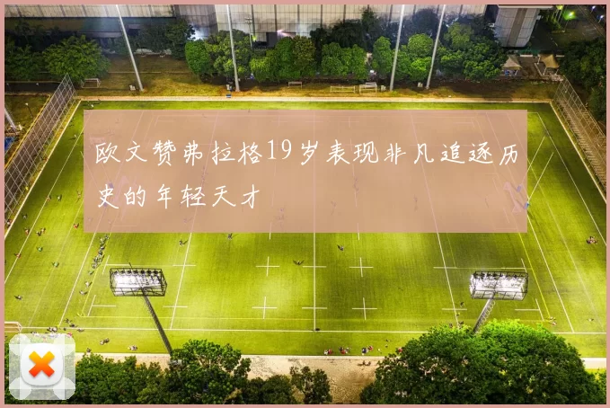 欧文赞弗拉格19岁表现非凡追逐历史的年轻天才