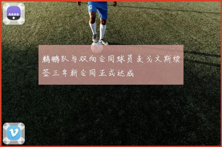 鹈鹕队与双向合同球员麦戈文斯续签三年新合同正式达成