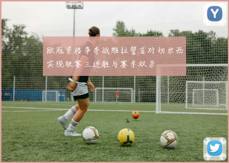 欧冠资格争夺战维拉誓言对切尔西实现联赛三连胜与赛季双杀
