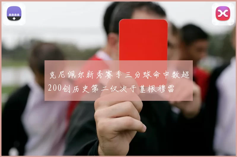 克尼佩尔新秀赛季三分球命中数超200创历史第二仅次于基根穆雷