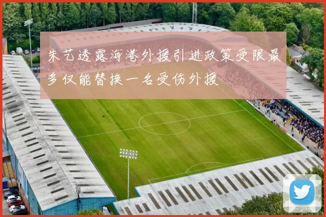 朱艺透露海港外援引进政策受限最多仅能替换一名受伤外援