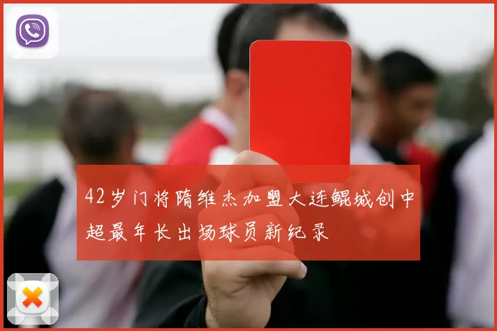 42岁门将隋维杰加盟大连鲲城创中超最年长出场球员新纪录