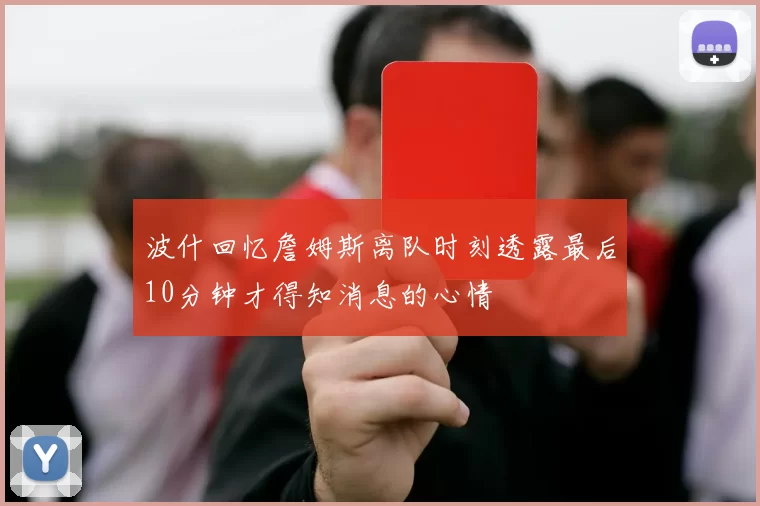 波什回忆詹姆斯离队时刻透露最后10分钟才得知消息的心情