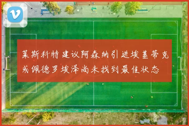 莱斯科特建议阿森纳引进埃基蒂克或佩德罗埃泽尚未找到最佳状态